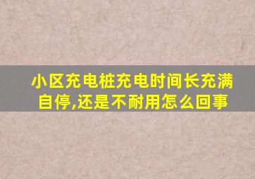 小区充电桩充电时间长充满自停,还是不耐用怎么回事