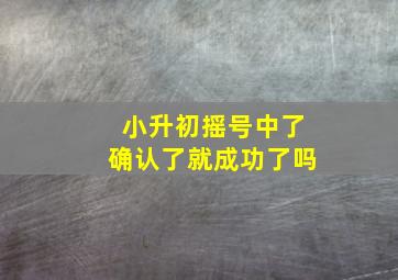 小升初摇号中了确认了就成功了吗