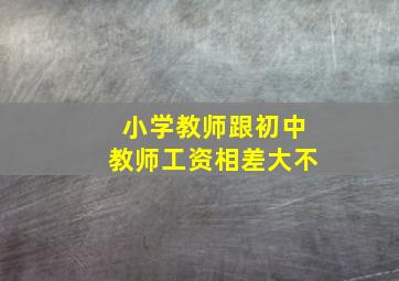 小学教师跟初中教师工资相差大不