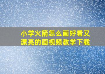 小学火箭怎么画好看又漂亮的画视频教学下载