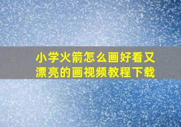 小学火箭怎么画好看又漂亮的画视频教程下载