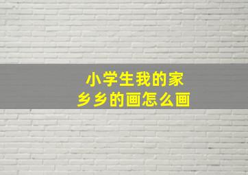 小学生我的家乡乡的画怎么画