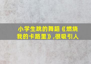 小学生跳的舞蹈《燃烧我的卡路里》,很吸引人