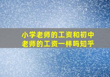 小学老师的工资和初中老师的工资一样吗知乎