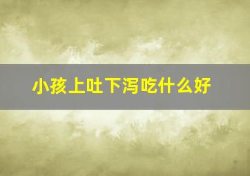 小孩上吐下泻吃什么好