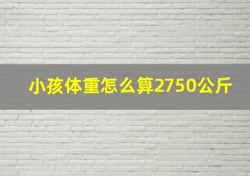 小孩体重怎么算2750公斤