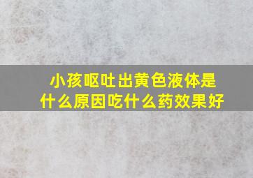 小孩呕吐出黄色液体是什么原因吃什么药效果好