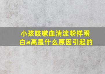 小孩咳嗽血清淀粉样蛋白a高是什么原因引起的