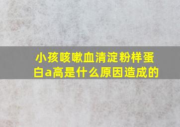 小孩咳嗽血清淀粉样蛋白a高是什么原因造成的