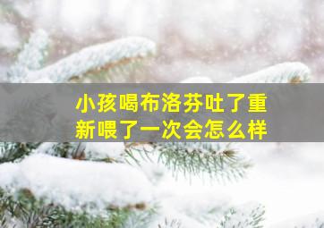 小孩喝布洛芬吐了重新喂了一次会怎么样