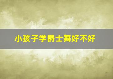 小孩子学爵士舞好不好