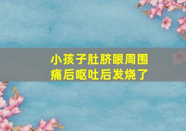 小孩子肚脐眼周围痛后呕吐后发烧了