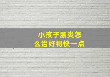 小孩子肠炎怎么治好得快一点