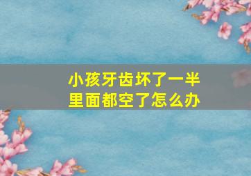 小孩牙齿坏了一半里面都空了怎么办