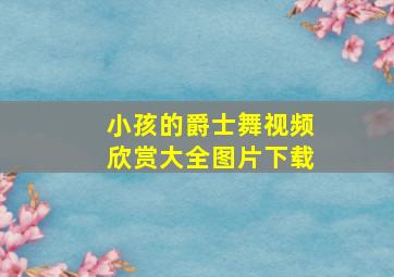 小孩的爵士舞视频欣赏大全图片下载