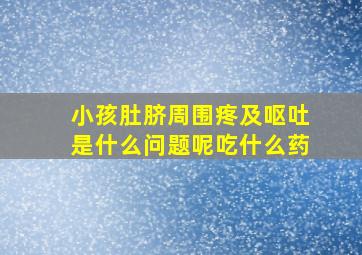 小孩肚脐周围疼及呕吐是什么问题呢吃什么药