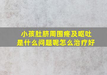 小孩肚脐周围疼及呕吐是什么问题呢怎么治疗好