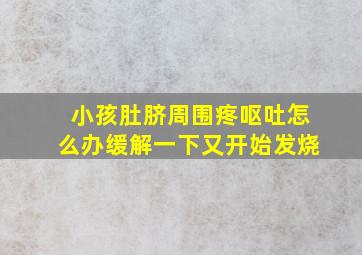 小孩肚脐周围疼呕吐怎么办缓解一下又开始发烧