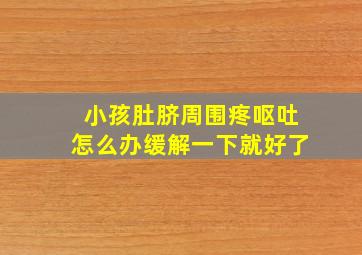 小孩肚脐周围疼呕吐怎么办缓解一下就好了