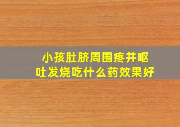 小孩肚脐周围疼并呕吐发烧吃什么药效果好