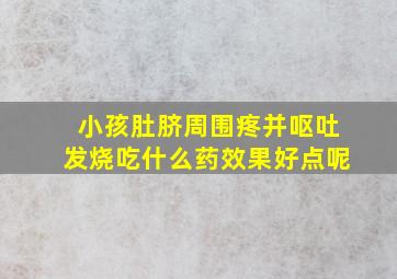 小孩肚脐周围疼并呕吐发烧吃什么药效果好点呢