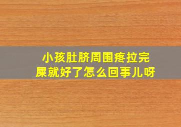 小孩肚脐周围疼拉完屎就好了怎么回事儿呀