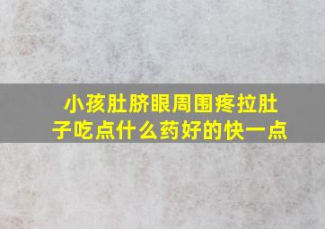 小孩肚脐眼周围疼拉肚子吃点什么药好的快一点