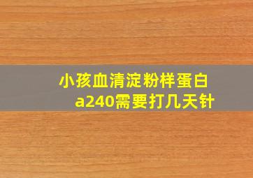 小孩血清淀粉样蛋白a240需要打几天针