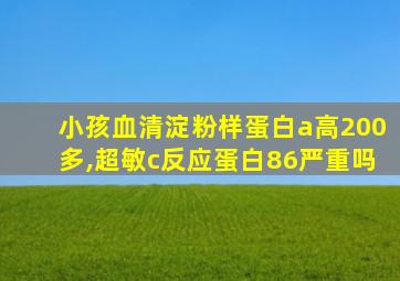 小孩血清淀粉样蛋白a高200多,超敏c反应蛋白86严重吗