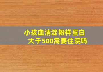 小孩血清淀粉样蛋白大于500需要住院吗