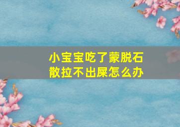 小宝宝吃了蒙脱石散拉不出屎怎么办