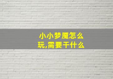 小小梦魇怎么玩,需要干什么