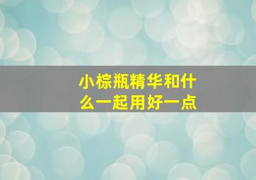 小棕瓶精华和什么一起用好一点