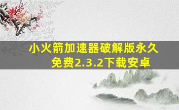 小火箭加速器破解版永久免费2.3.2下载安卓