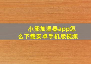 小熊加湿器app怎么下载安卓手机版视频