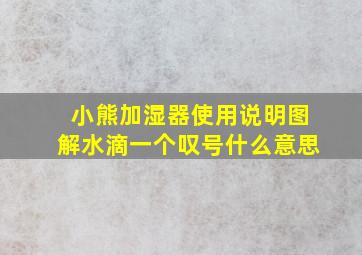 小熊加湿器使用说明图解水滴一个叹号什么意思