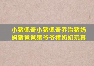 小猪佩奇小猪佩奇乔治猪妈妈猪爸爸猪爷爷猪奶奶玩真