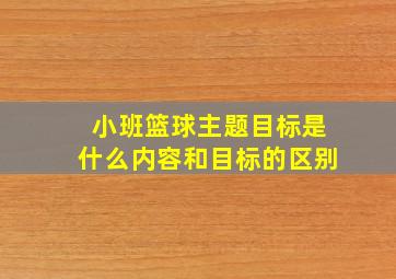 小班篮球主题目标是什么内容和目标的区别