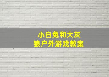 小白兔和大灰狼户外游戏教案