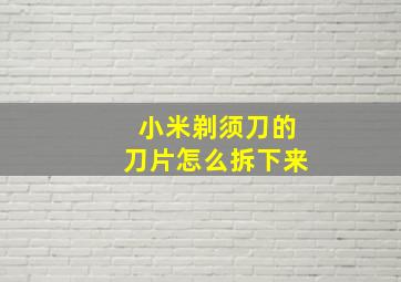 小米剃须刀的刀片怎么拆下来