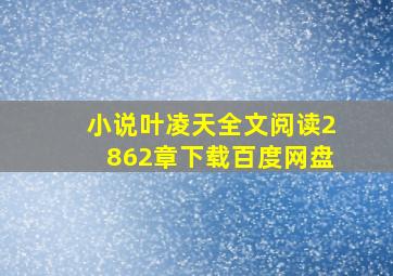 小说叶凌天全文阅读2862章下载百度网盘