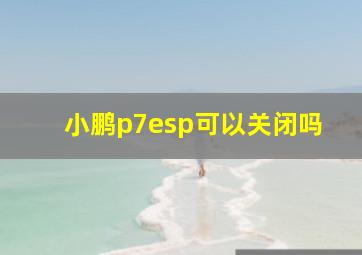 小鹏p7esp可以关闭吗