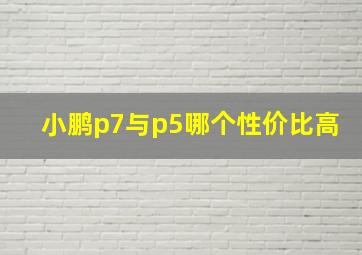 小鹏p7与p5哪个性价比高