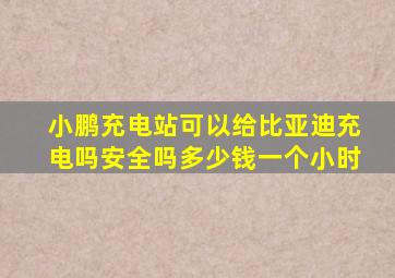 小鹏充电站可以给比亚迪充电吗安全吗多少钱一个小时