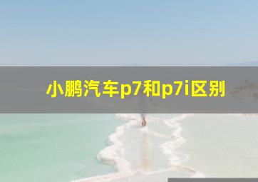 小鹏汽车p7和p7i区别