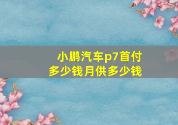 小鹏汽车p7首付多少钱月供多少钱