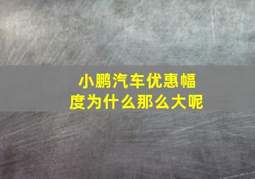 小鹏汽车优惠幅度为什么那么大呢