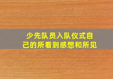 少先队员入队仪式自己的所看到感想和所见