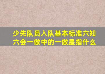 少先队员入队基本标准六知六会一做中的一做是指什么