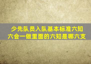 少先队员入队基本标准六知六会一做里面的六知是哪六支